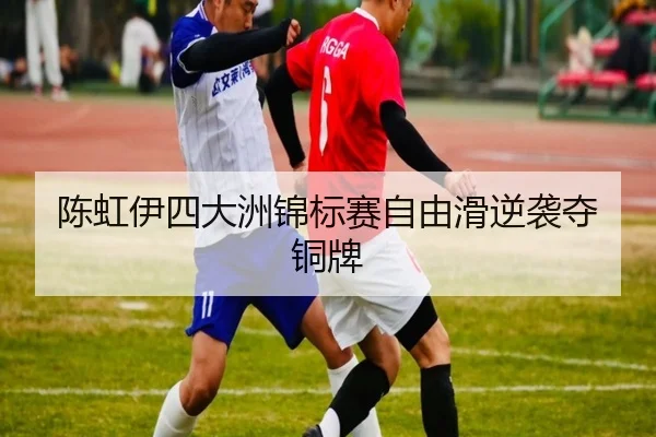 陈虹伊四大洲锦标赛自由滑逆袭夺铜牌