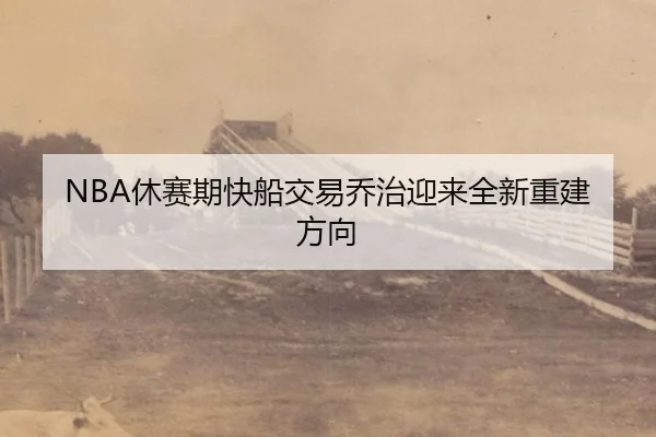 NBA休赛期快船交易乔治迎来全新重建方向
