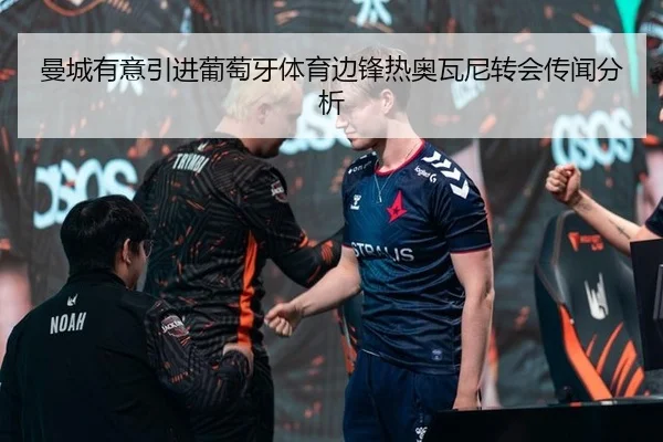 曼城有意引进葡萄牙体育边锋热奥瓦尼转会传闻分析